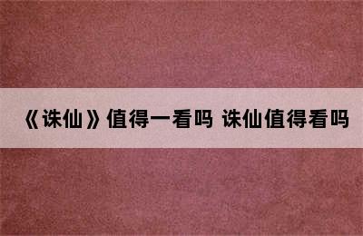 《诛仙》值得一看吗 诛仙值得看吗